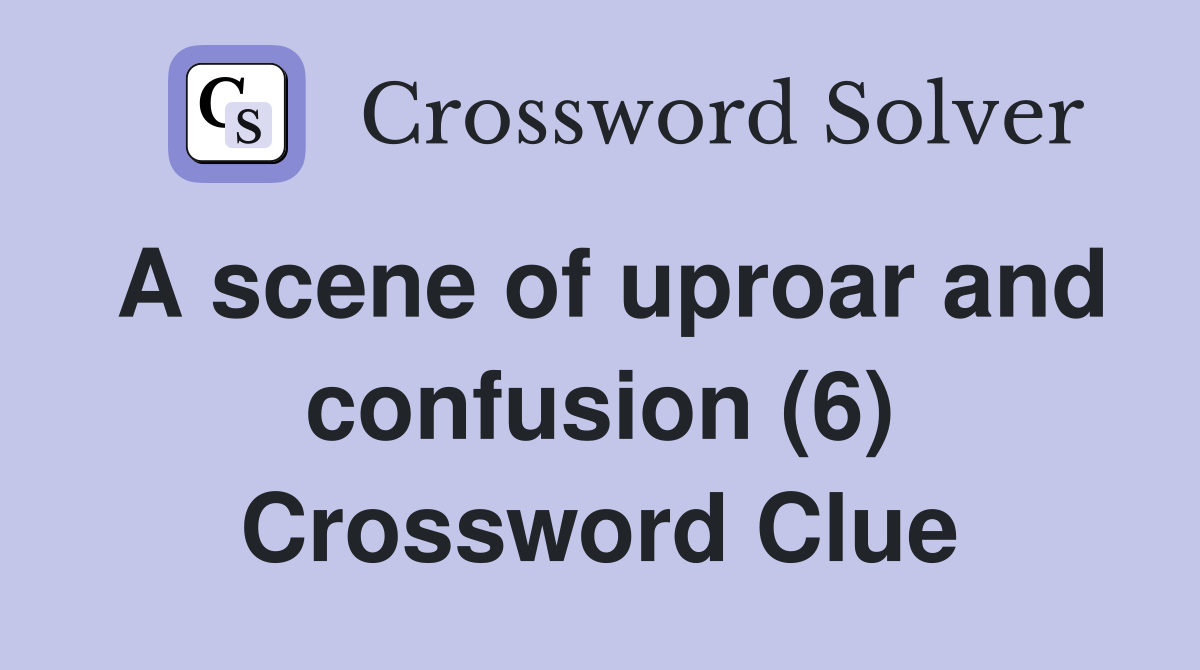 A scene of uproar and confusion (6) Crossword Clue