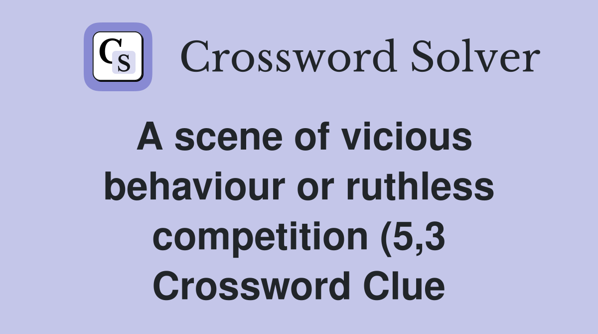 A scene of vicious behaviour or ruthless competition (5 3) Crossword A scene of vicious behaviour or ruthless competition (5 3) Crossword