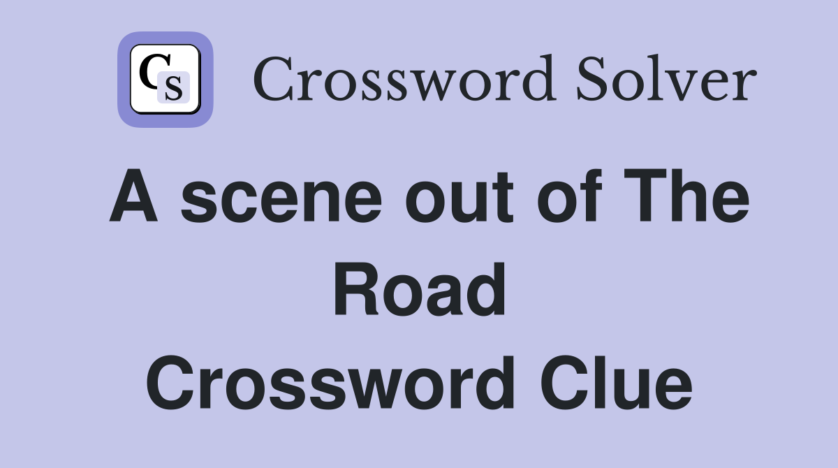 A scene out of The Road Crossword Clue