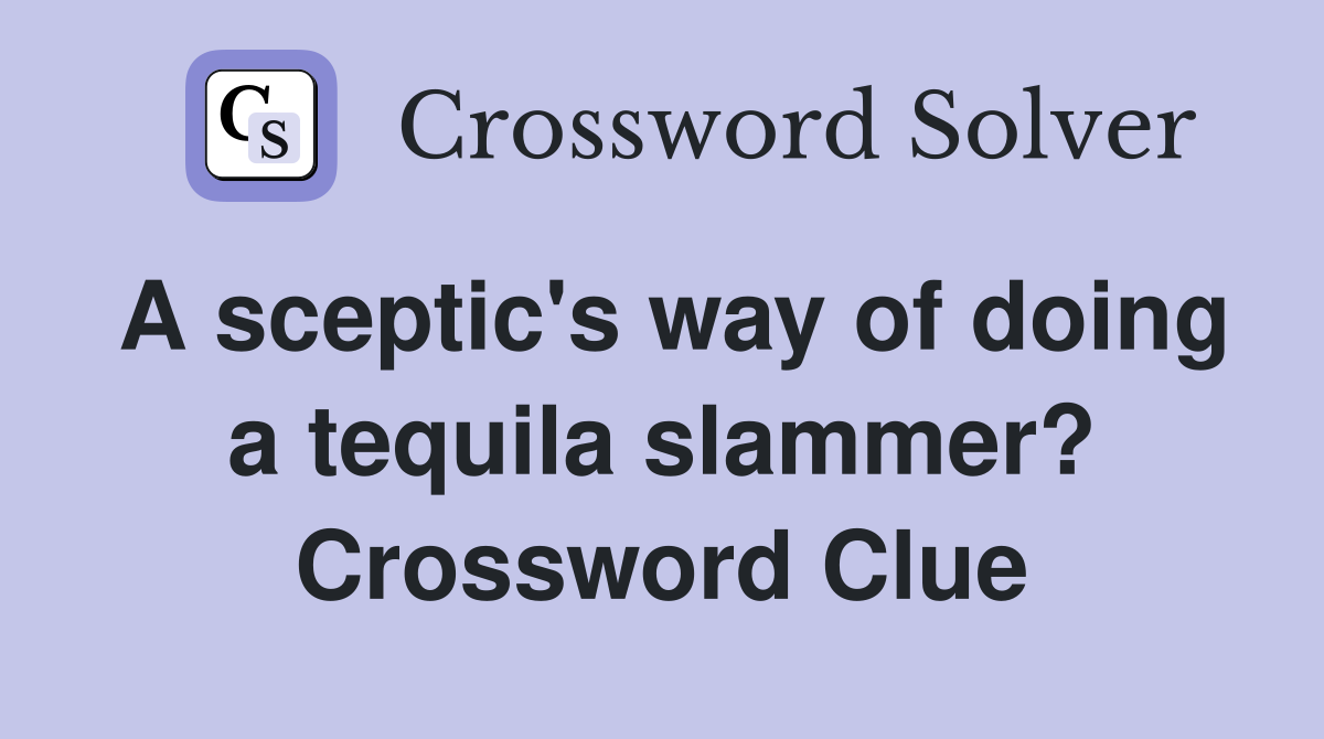 A sceptic's way of doing a tequila slammer? Crossword Clue