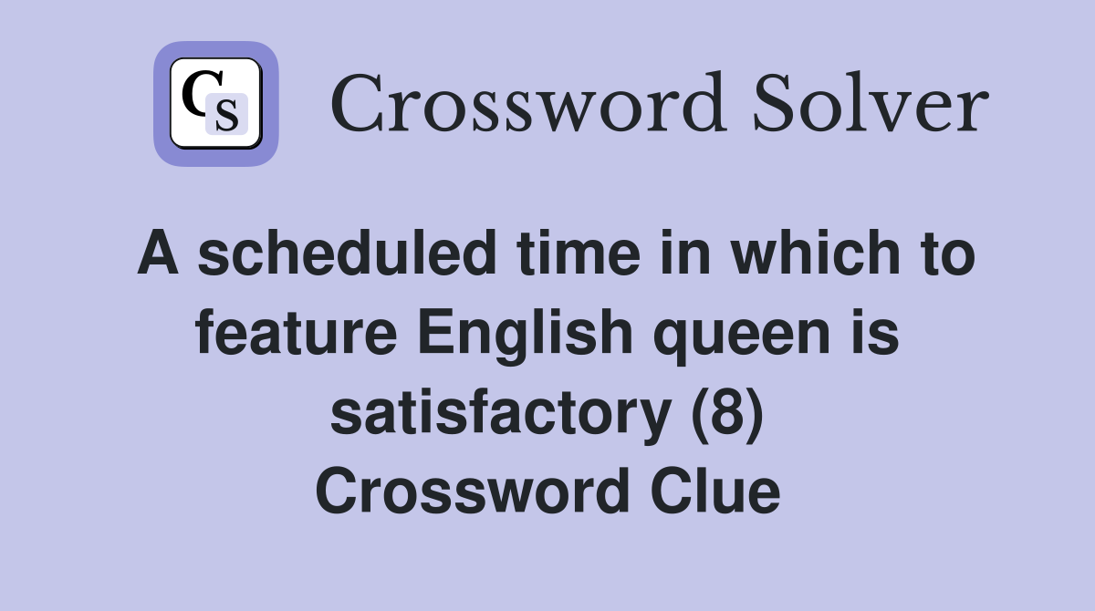 A scheduled time in which to feature English queen is satisfactory (8) Crossword Clue