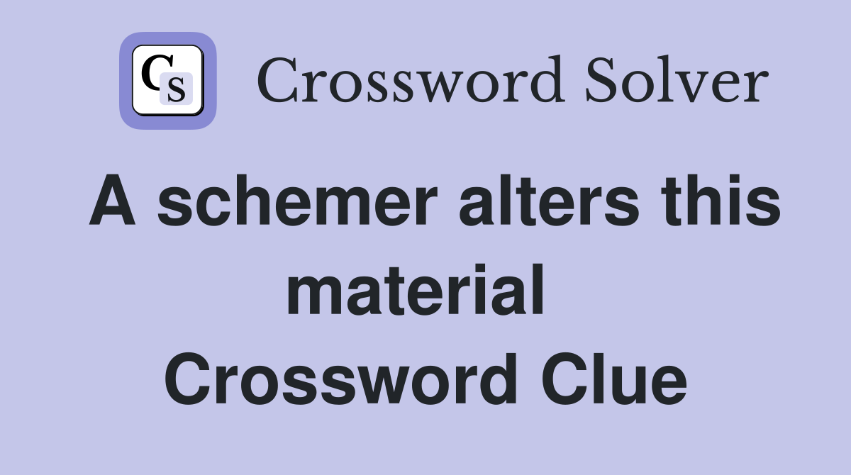 A schemer alters this material  Crossword Clue