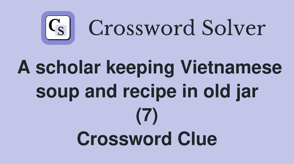 A scholar keeping Vietnamese soup and recipe in old jar (7) Crossword Clue