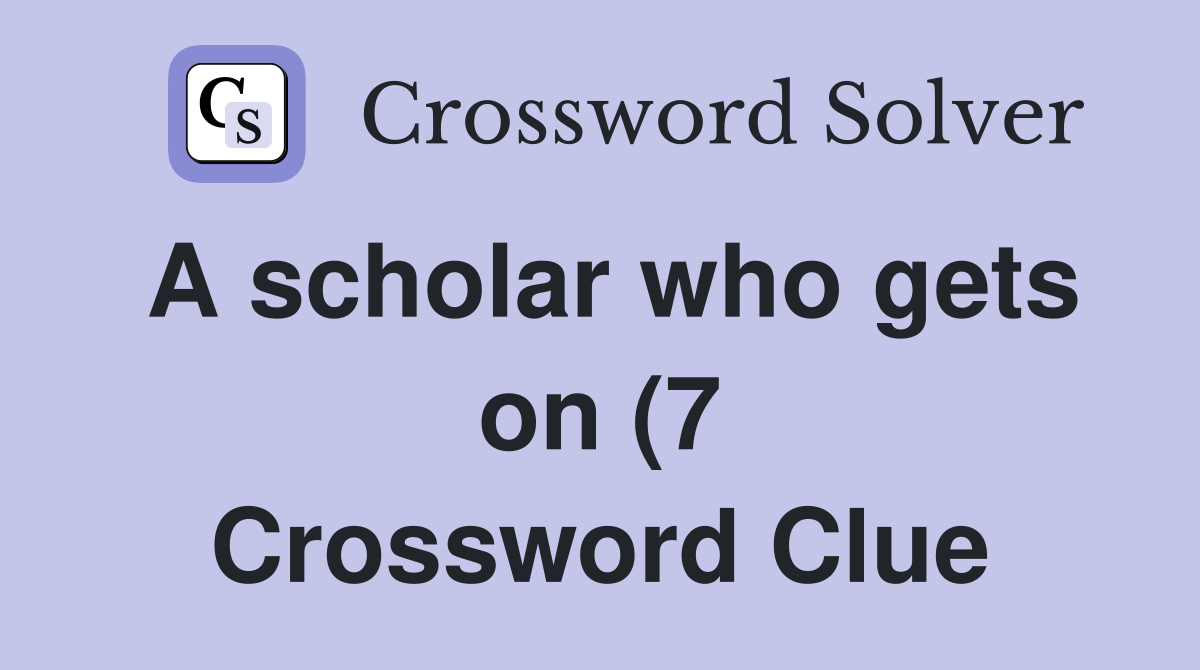 A scholar who gets on (7) Crossword Clue Answers Crossword Solver A scholar who gets on (7) Crossword Clue Answers Crossword Solver