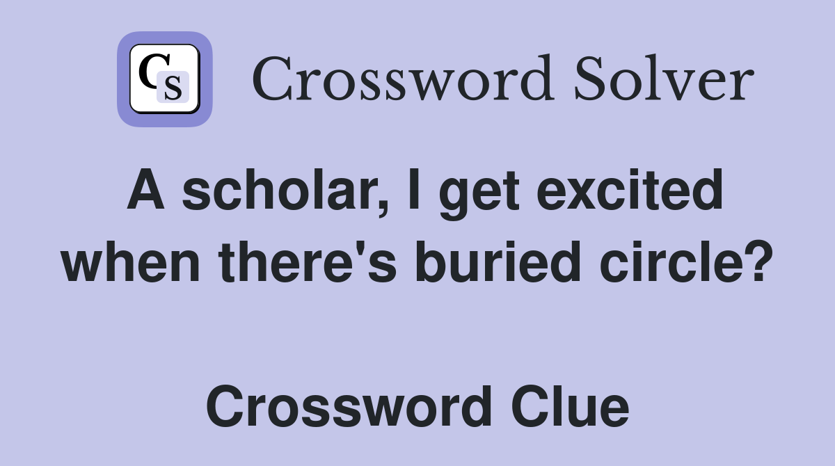 A scholar, I get excited when there's buried circle?  Crossword Clue