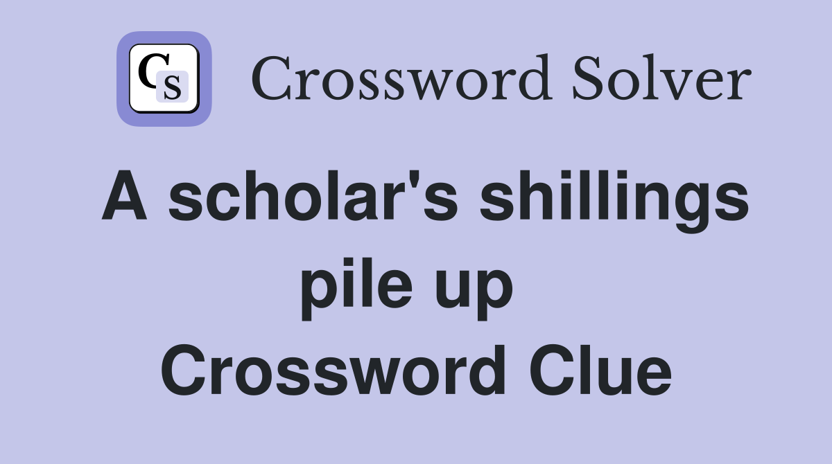 A scholar's shillings pile up  Crossword Clue