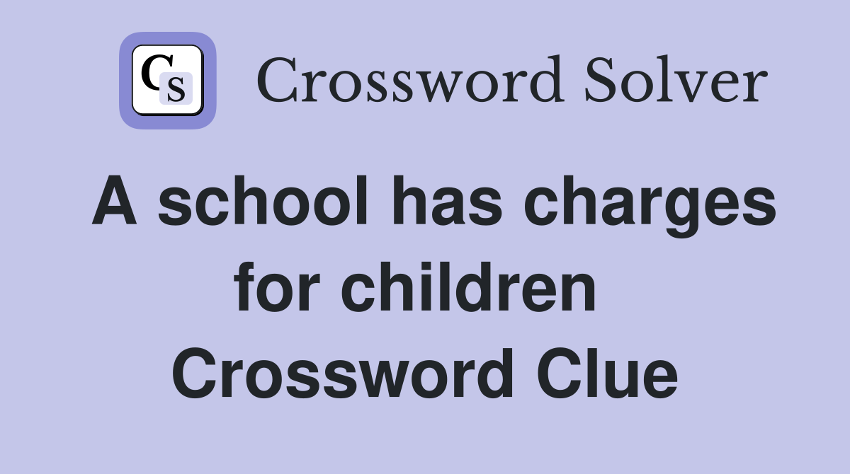 A school has charges for children  Crossword Clue