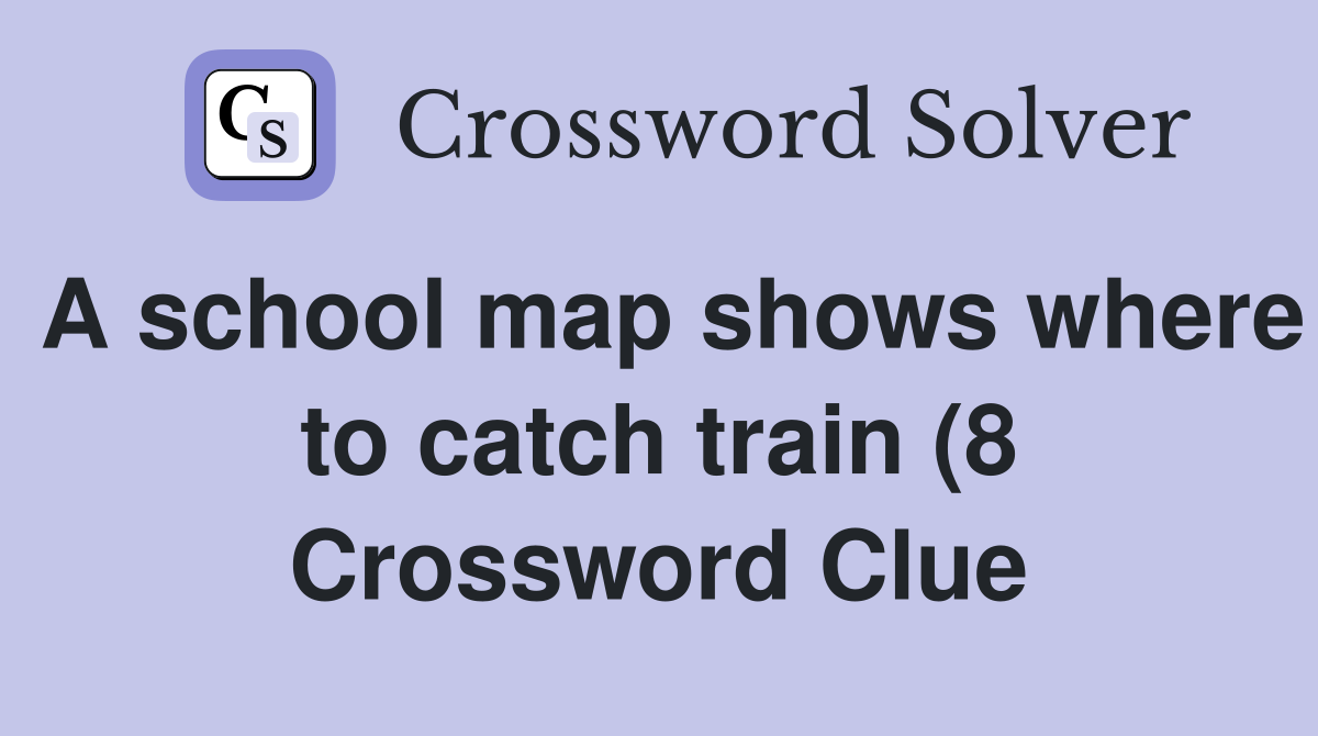 A school map shows where to catch train (8) Crossword Clue Answers A school map shows where to catch train (8) Crossword Clue Answers