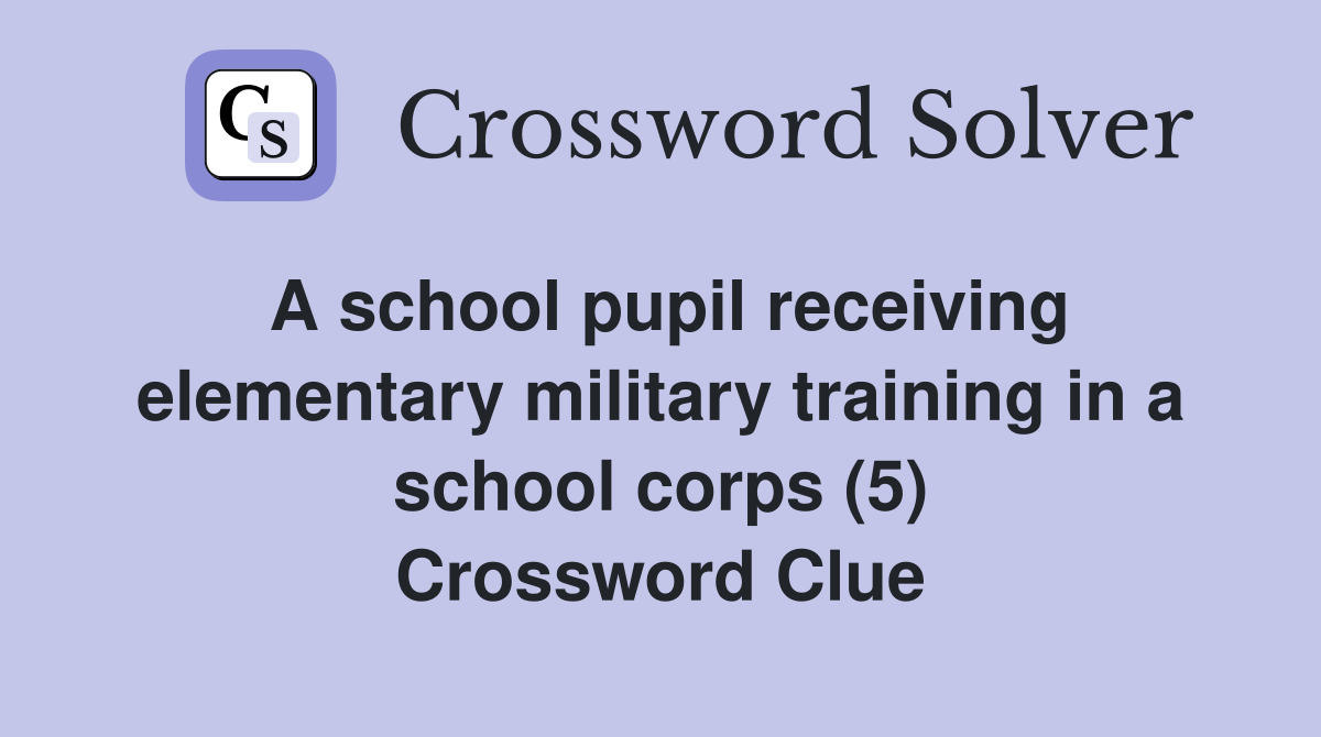 A school pupil receiving elementary military training in a school corps (5) Crossword Clue