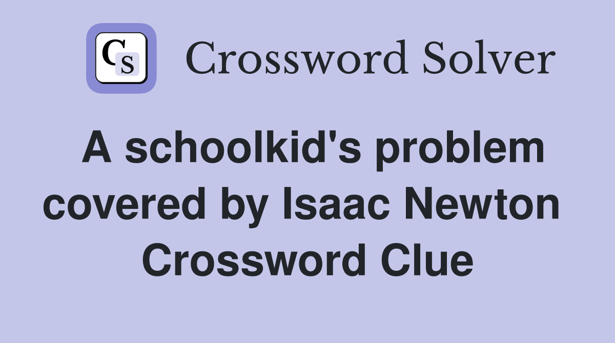 A schoolkid's problem covered by Isaac Newton  Crossword Clue