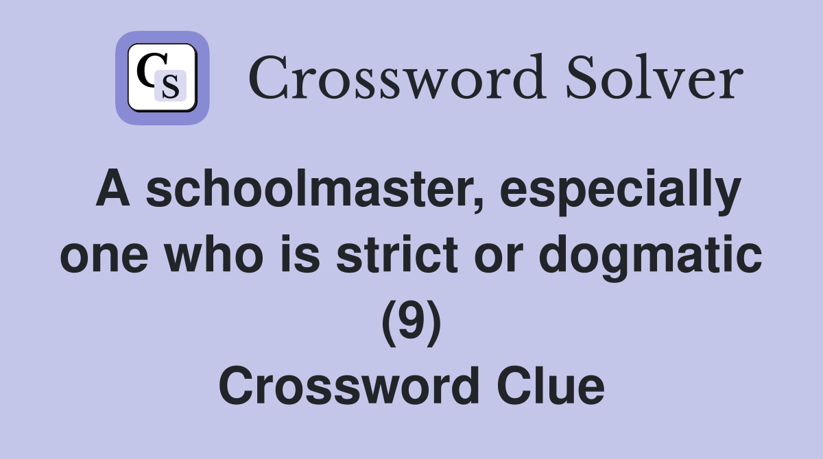 A schoolmaster, especially one who is strict or dogmatic (9) Crossword Clue