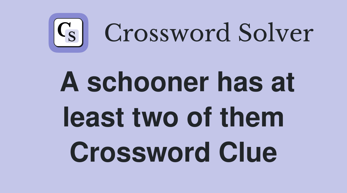 A schooner has at least two of them Crossword Clue