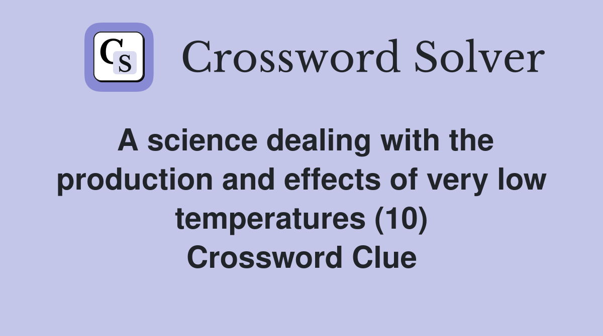 A science dealing with the production and effects of very low temperatures (10) Crossword Clue