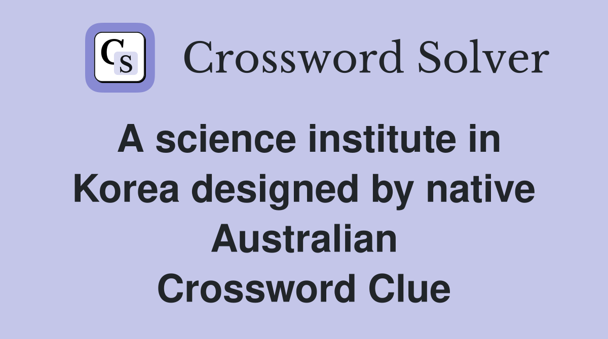 A science institute in Korea designed by native Australian Crossword Clue
