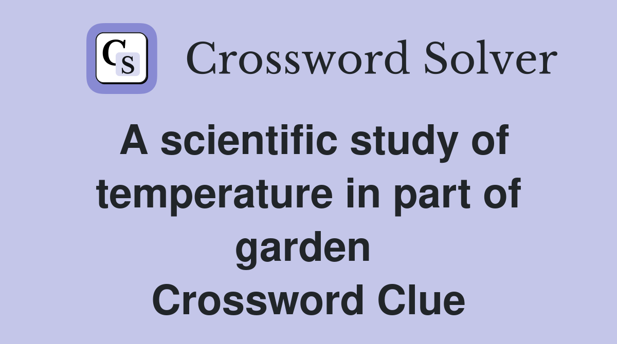 A scientific study of temperature in part of garden  Crossword Clue