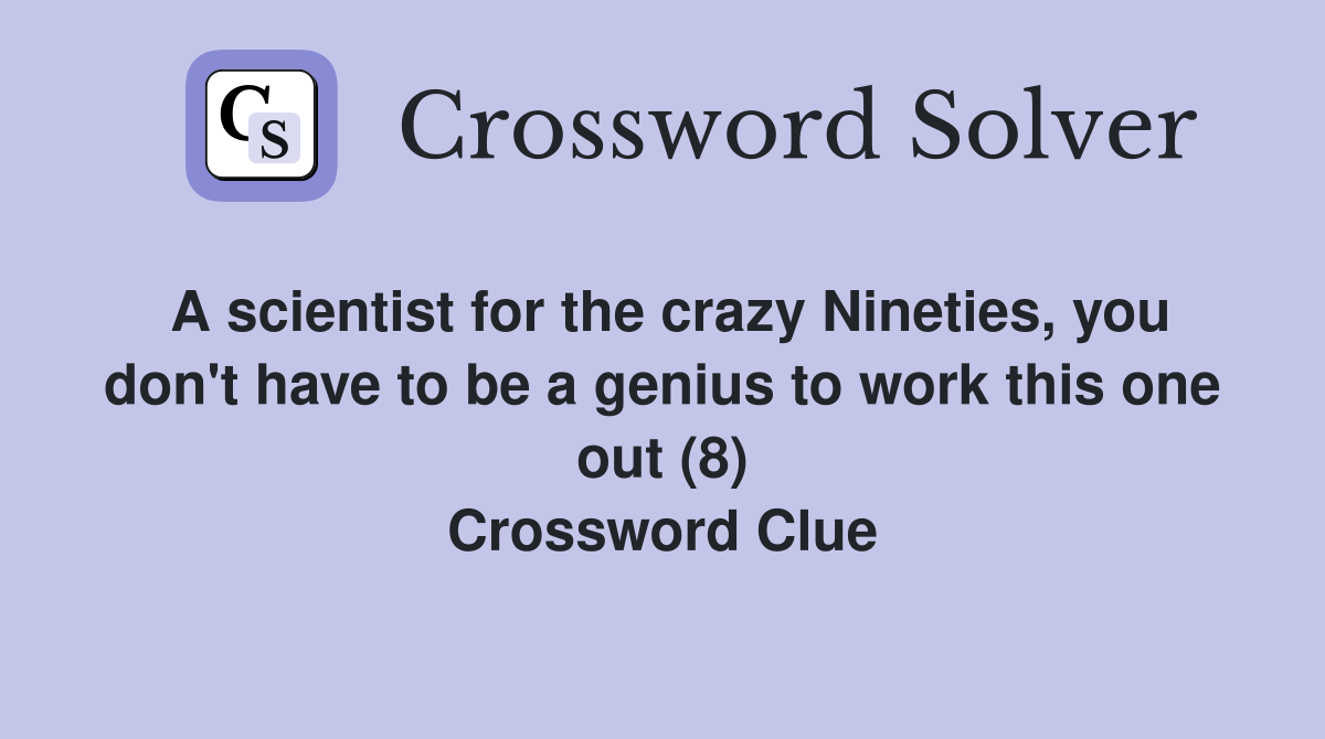 A scientist for the crazy Nineties, you don't have to be a genius to work this one out (8) Crossword Clue