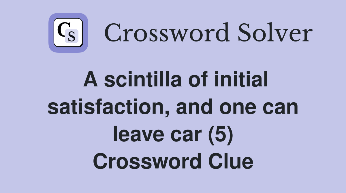 A scintilla of initial satisfaction, and one can leave car (5) Crossword Clue
