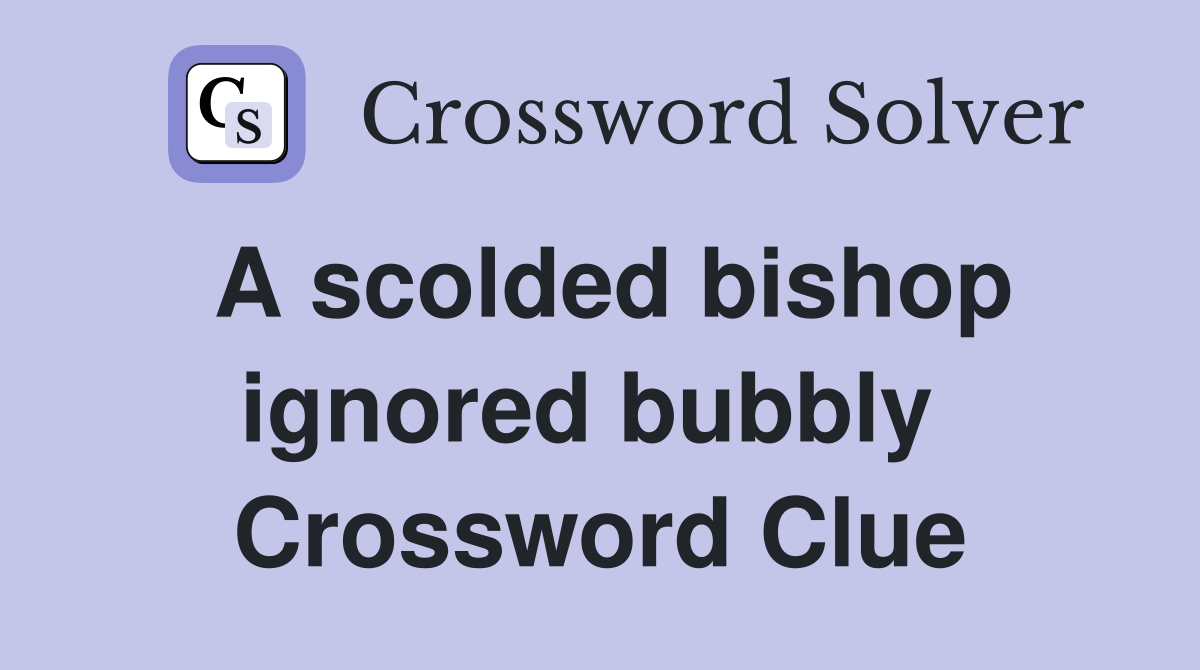 A scolded bishop ignored bubbly  Crossword Clue