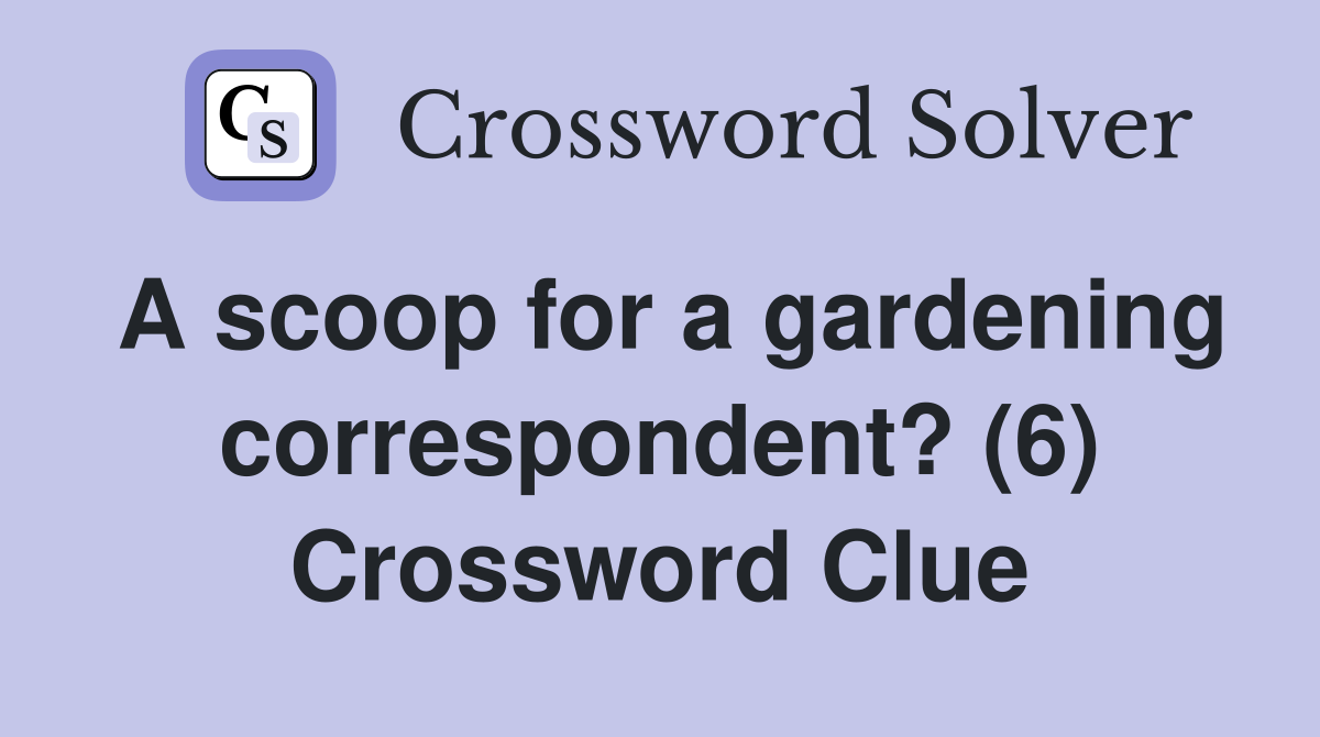 A scoop for a gardening correspondent? (6) Crossword Clue