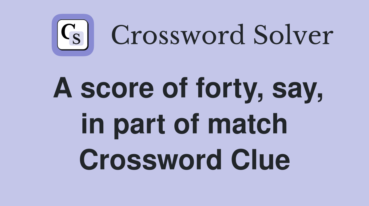 A score of forty, say, in part of match Crossword Clue