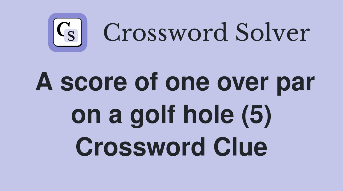 A score of one over par on a golf hole (5) Crossword Clue