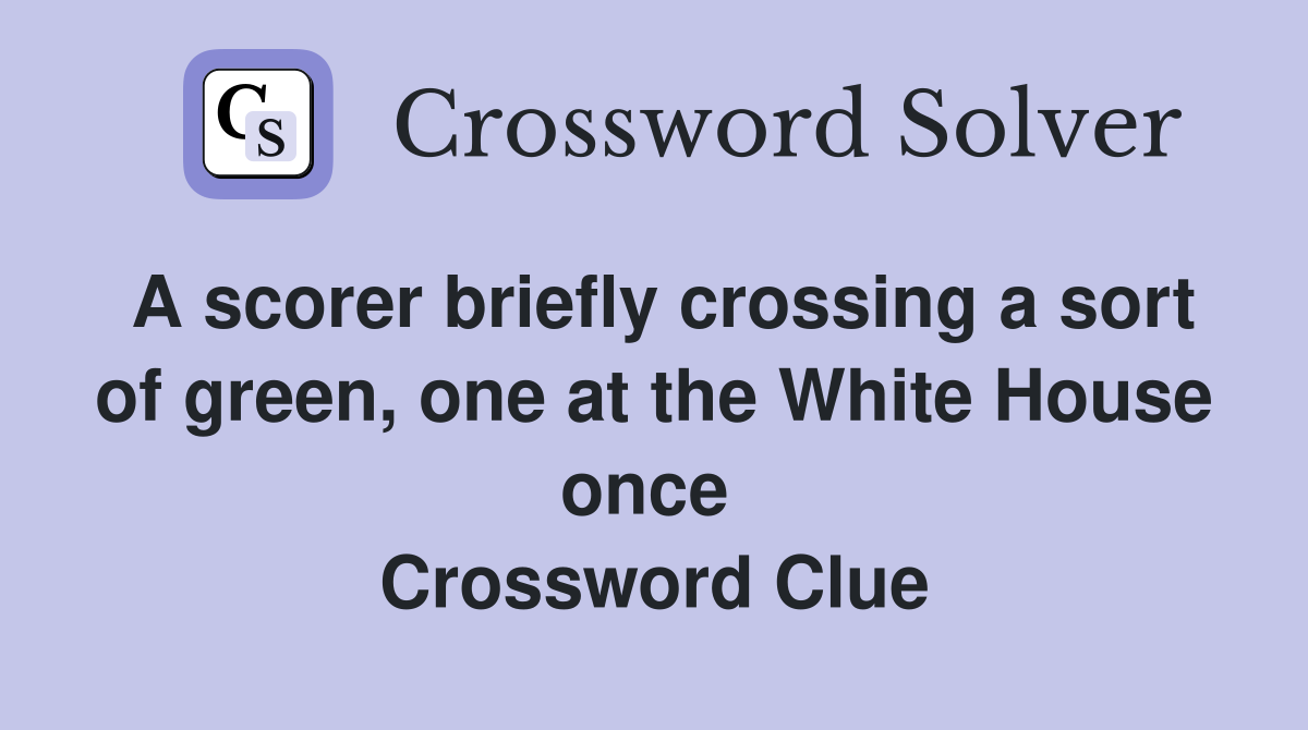 A scorer briefly crossing a sort of green, one at the White House once  Crossword Clue