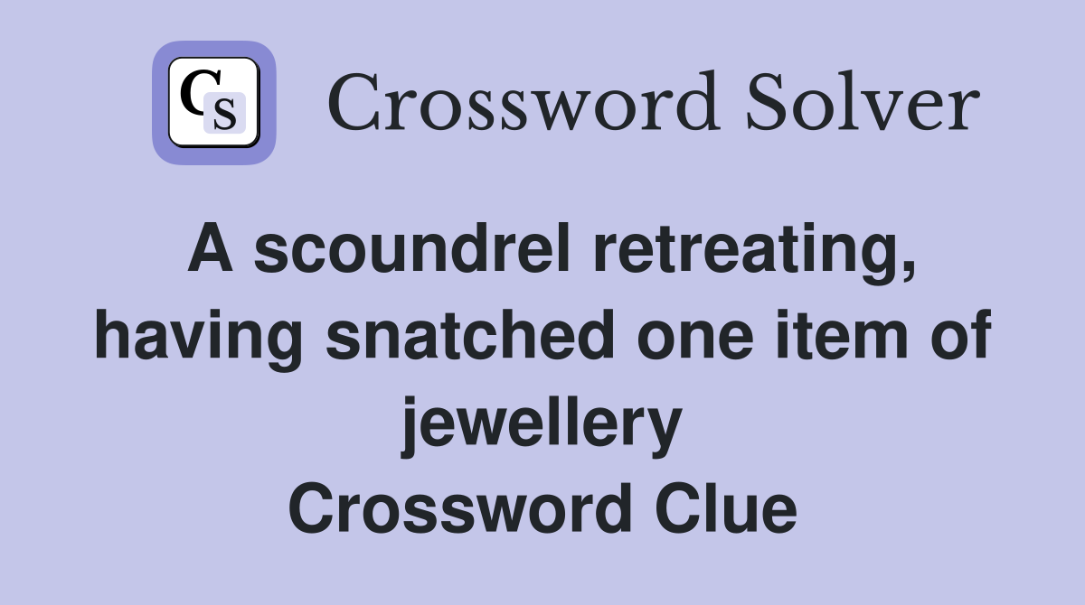 A scoundrel retreating, having snatched one item of jewellery Crossword Clue