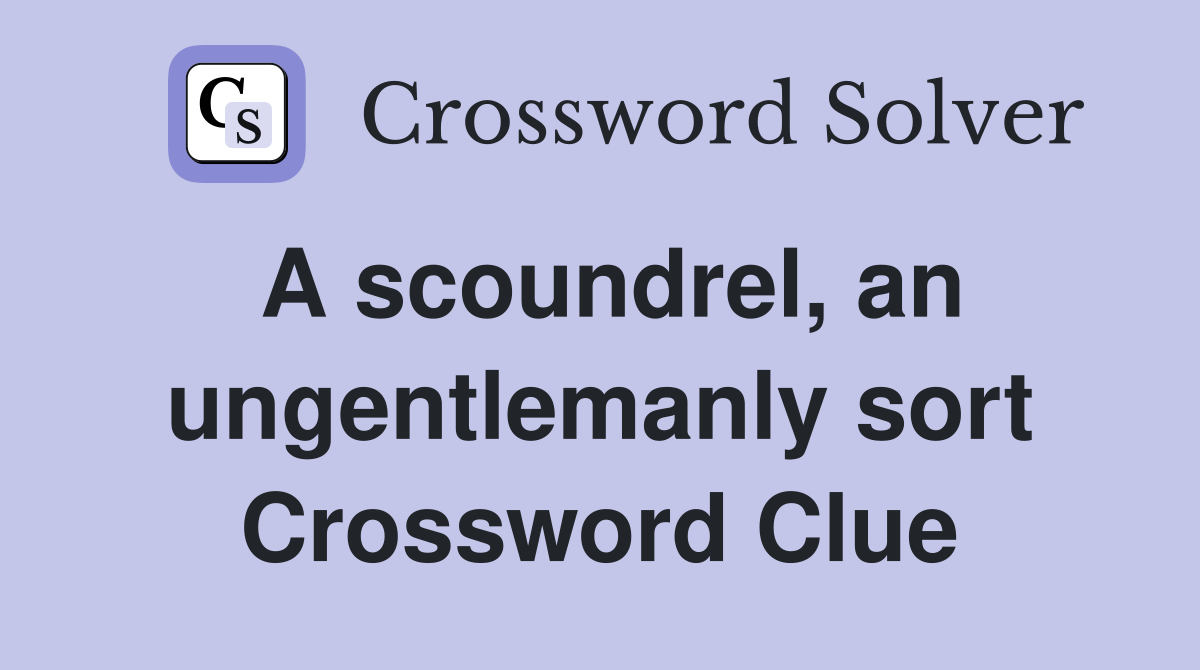 A scoundrel, an ungentlemanly sort Crossword Clue