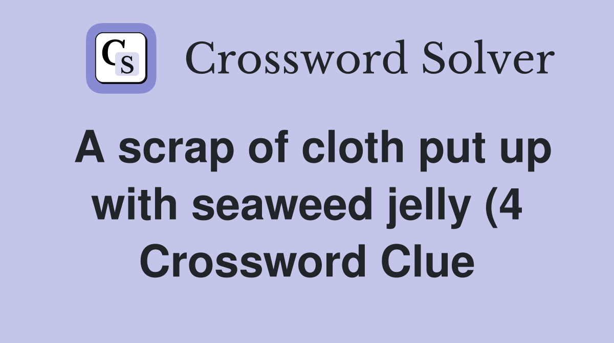 A scrap of cloth put up with seaweed jelly (4) Crossword Clue Answers A scrap of cloth put up with seaweed jelly (4) Crossword Clue Answers