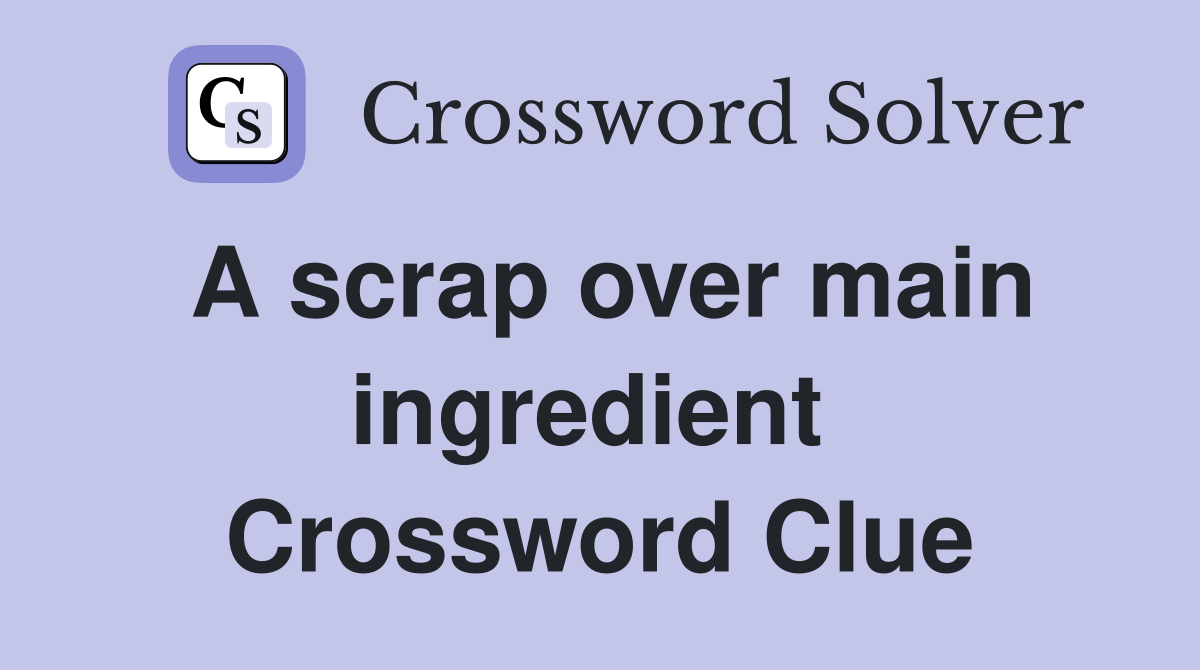 A scrap over main ingredient  Crossword Clue