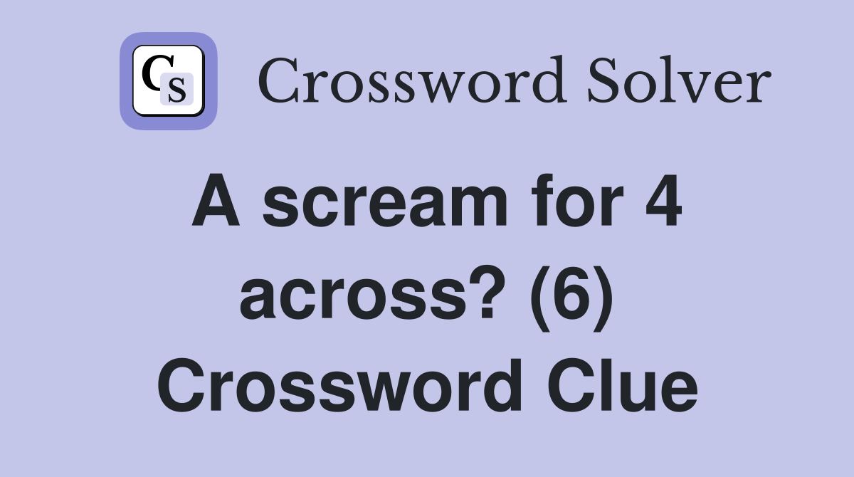 A scream for 4 across? (6) Crossword Clue