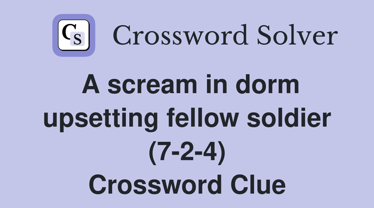A scream in dorm upsetting fellow soldier (7-2-4) Crossword Clue