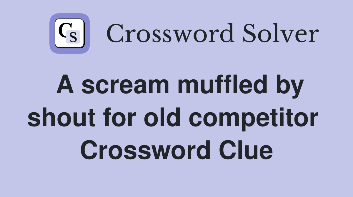 A scream muffled by shout for old competitor  Crossword Clue