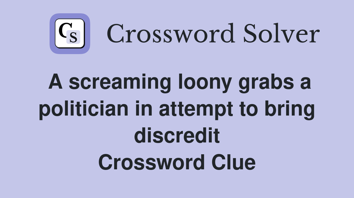 A screaming loony grabs a politician in attempt to bring discredit Crossword Clue