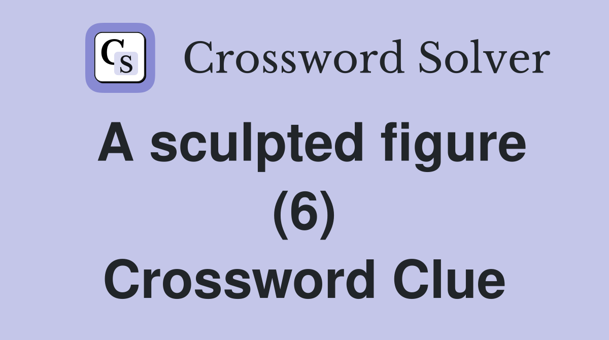 A sculpted figure (6) Crossword Clue