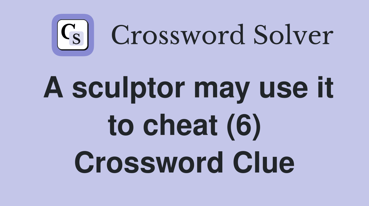 A sculptor may use it to cheat (6) Crossword Clue