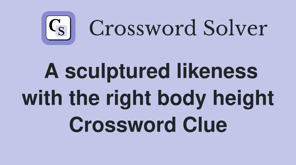 A sculptured likeness with the right body height Crossword Clue