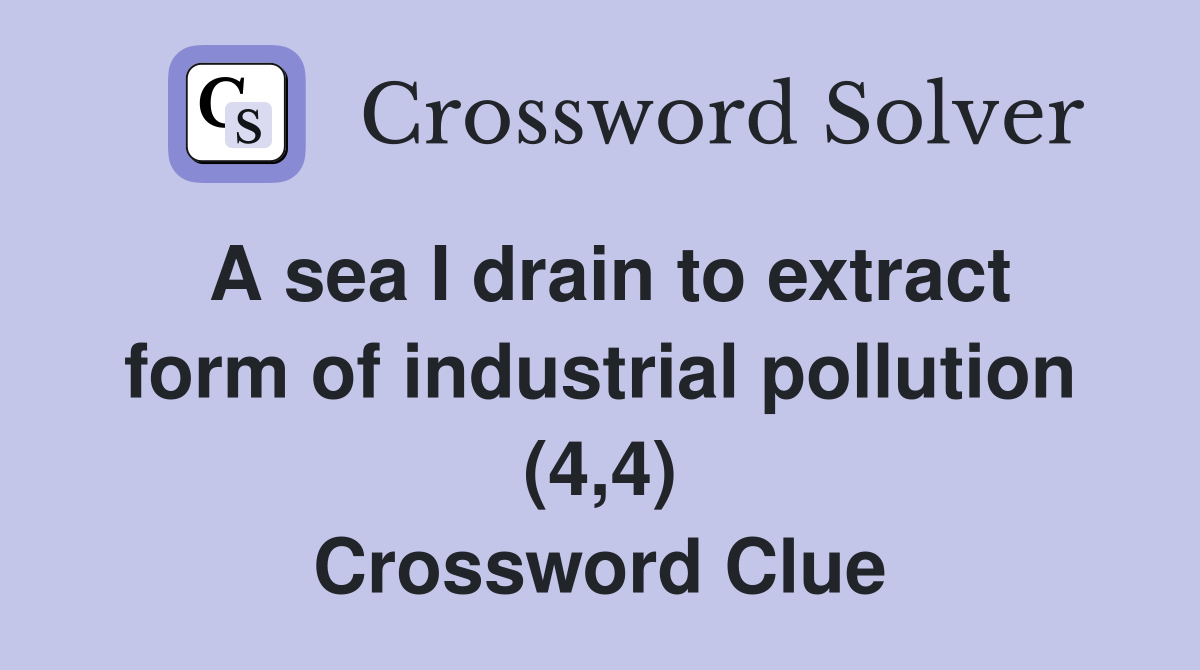 A sea I drain to extract form of industrial pollution (4,4) Crossword Clue