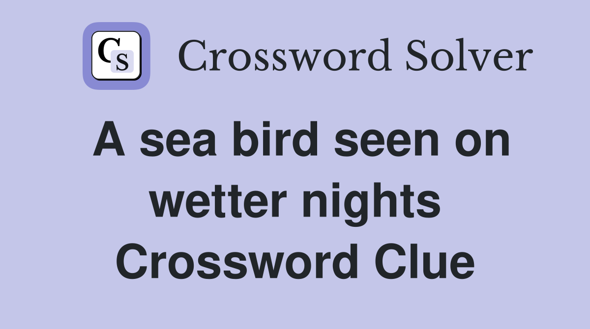 A sea bird seen on wetter nights Crossword Clue