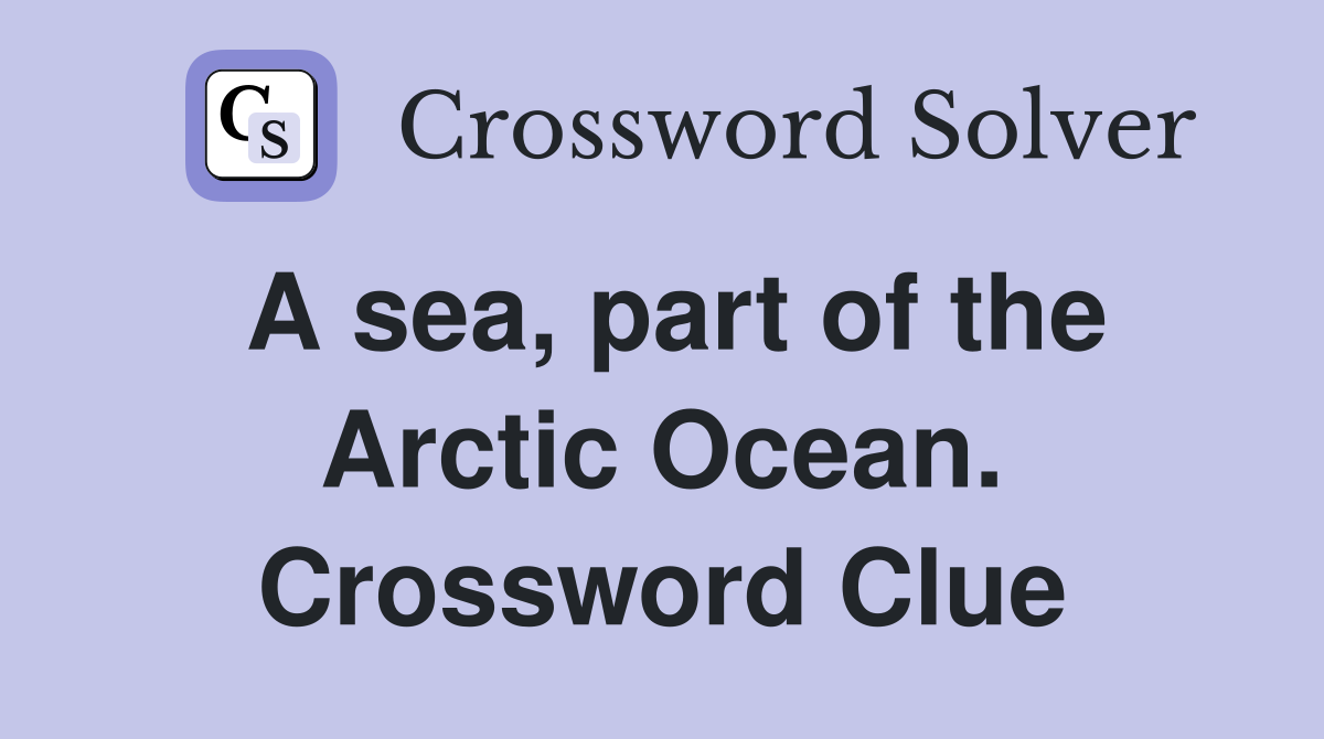A sea, part of the Arctic Ocean. Crossword Clue