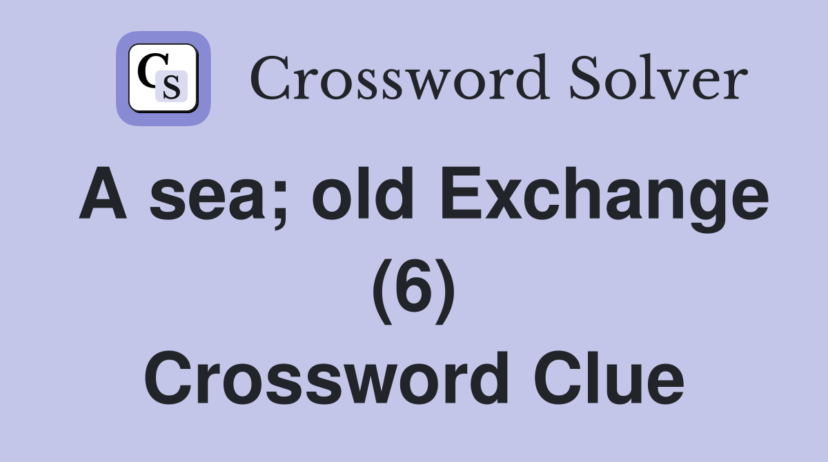 A sea; old Exchange (6) Crossword Clue