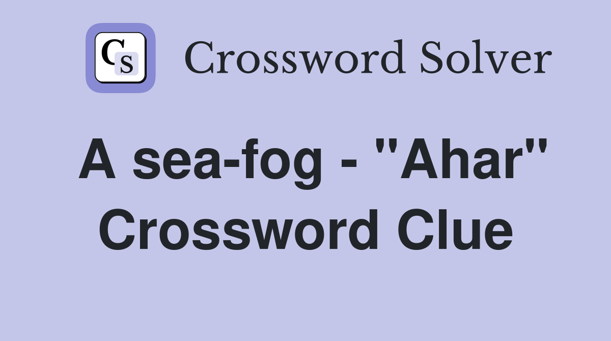 A sea-fog - "Ahar" Crossword Clue