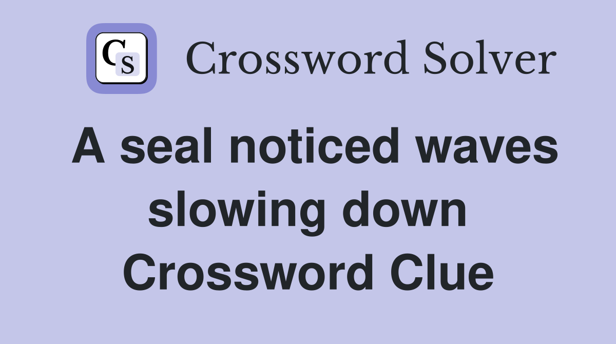 A seal noticed waves slowing down Crossword Clue