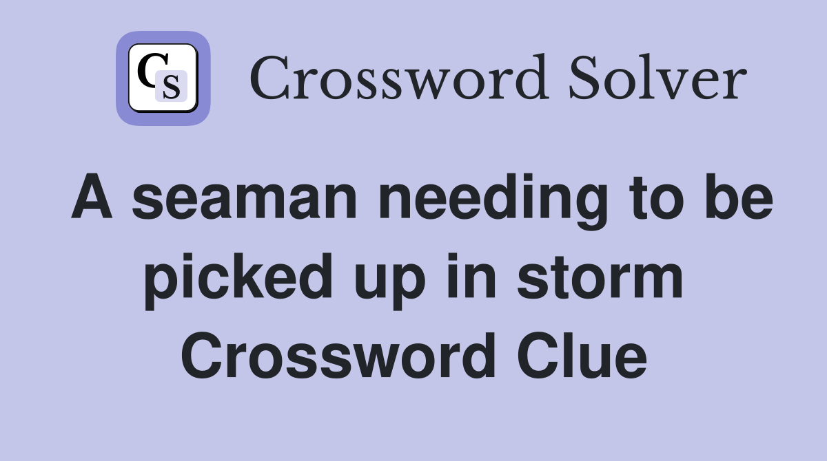 A seaman needing to be picked up in storm Crossword Clue