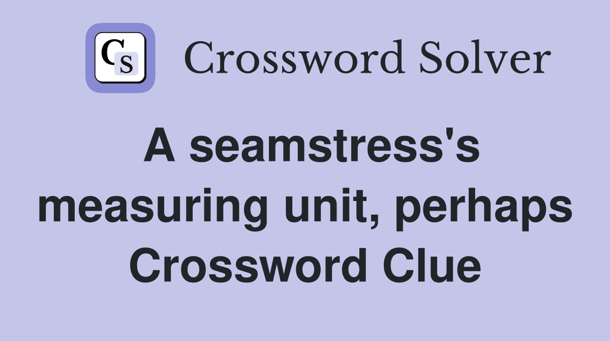 A seamstress's measuring unit, perhaps Crossword Clue