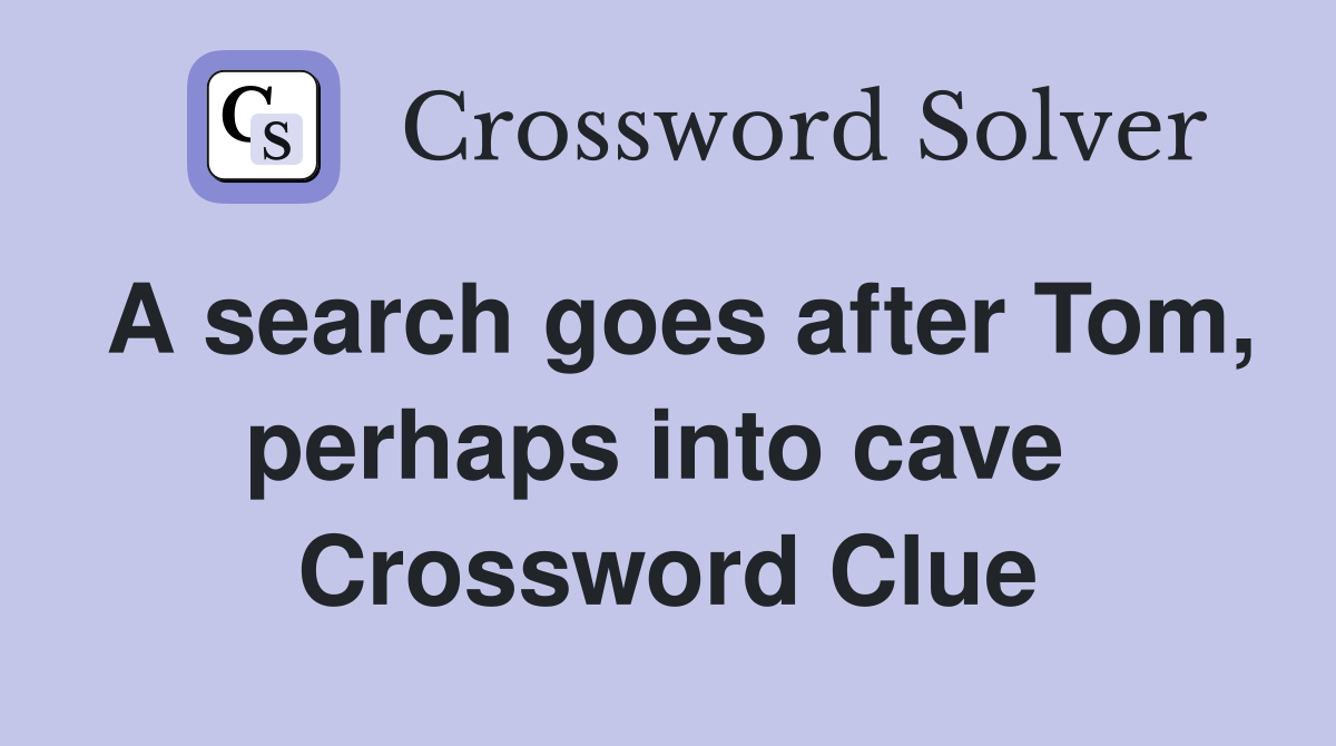 A search goes after Tom, perhaps into cave  Crossword Clue