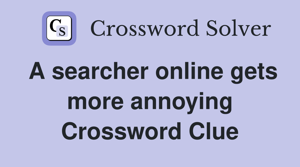 A searcher online gets more annoying Crossword Clue