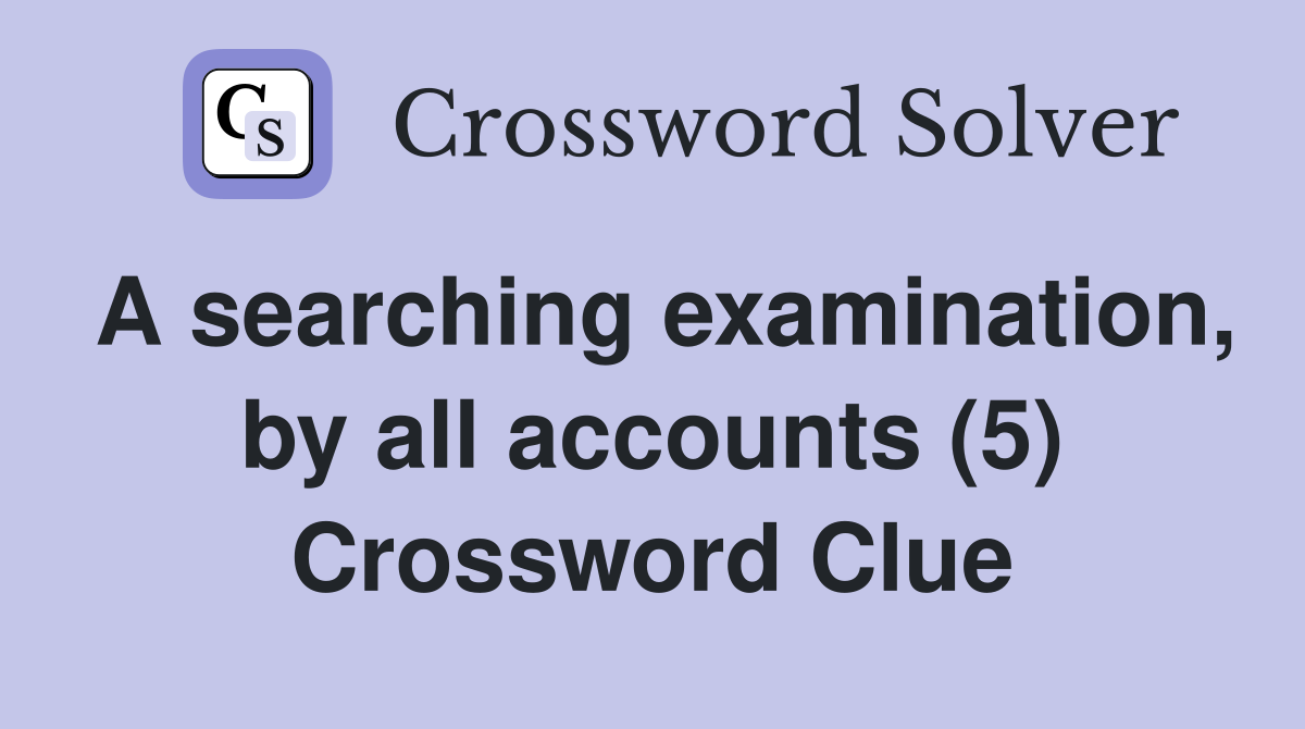 A searching examination, by all accounts (5) Crossword Clue