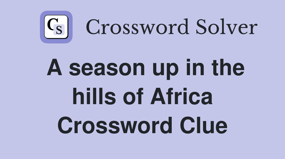 A season up in the hills of Africa Crossword Clue