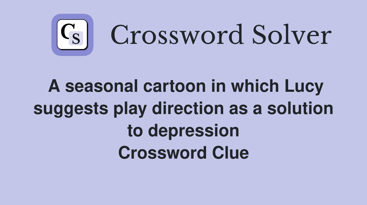 A seasonal cartoon in which Lucy suggests play direction as a solution to depression Crossword Clue